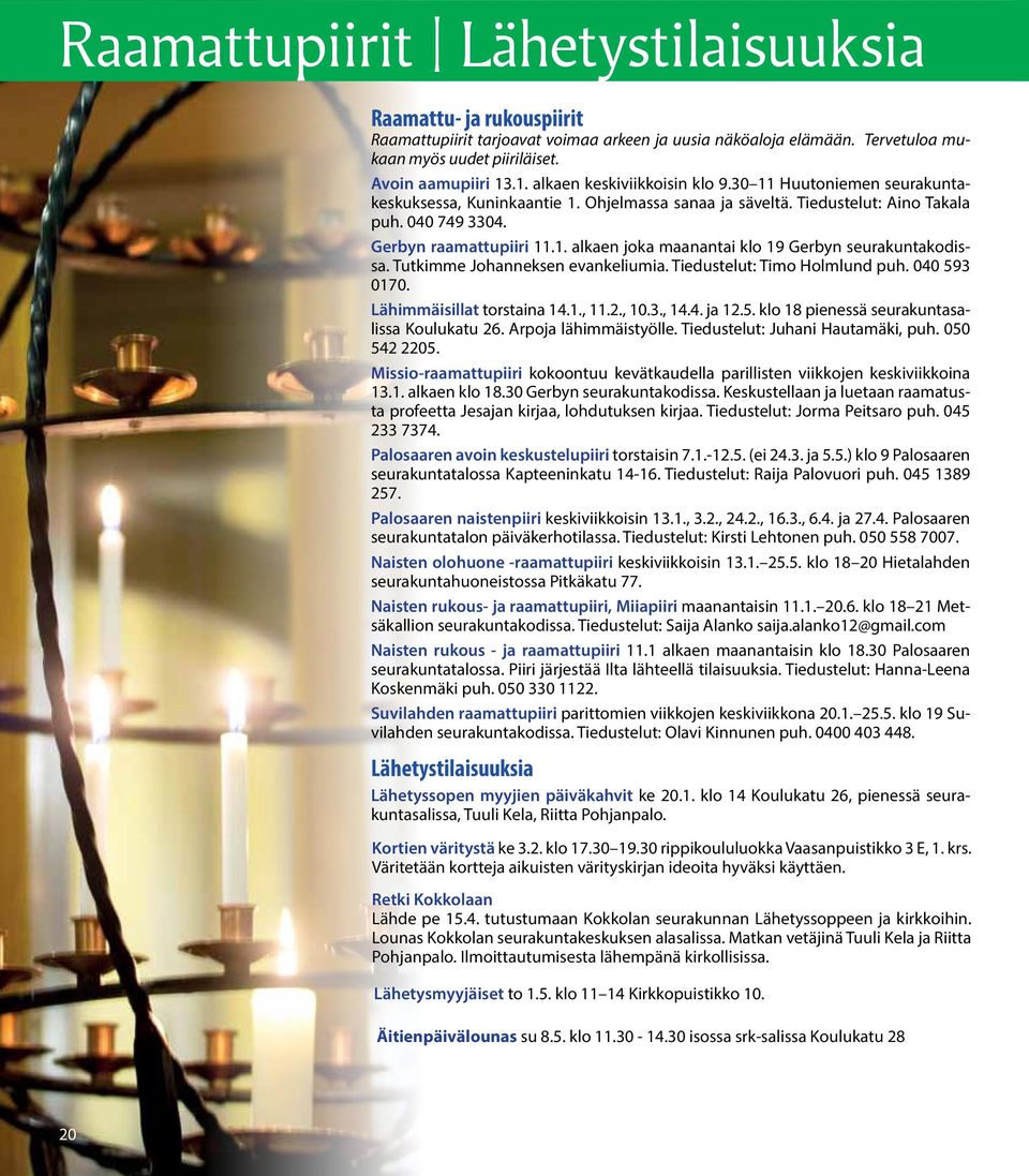 Tutkimme Johanneksen evankeliumia. Tiedustelut: Timo Holmlund puh. 040 593 0170. Lähimmäisillat torstaina 14.1., 11.2., 10.3., 14.4. ja 12.5. klo 18 pienessä seurakuntasalissa Koulukatu 26.