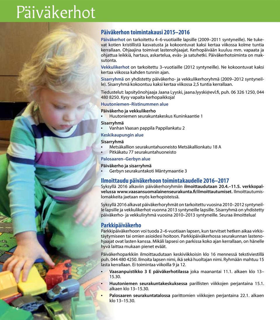 vapaata ja ohjattua leikkiä, hartaus, askartelua, eväs- ja satuhetki. Päiväkerhotoiminta on maksutonta. Vekkulikerhot on tarkoitettu 3 vuotiaille (2012 syntyneille).