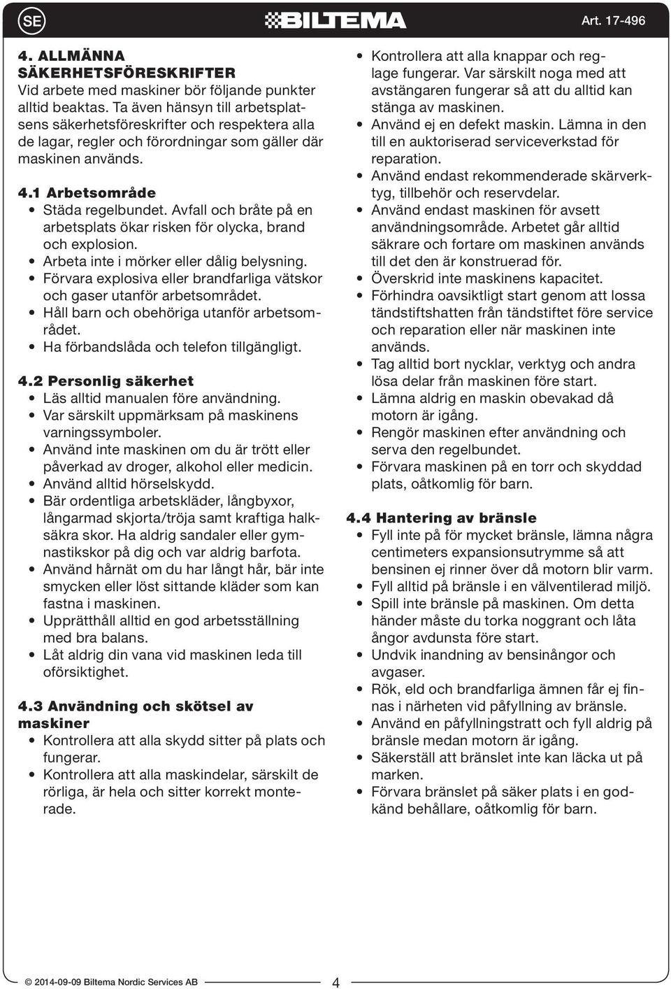 Avfall och bråte på en arbetsplats ökar risken för olycka, brand och explosion. Arbeta inte i mörker eller dålig belysning.