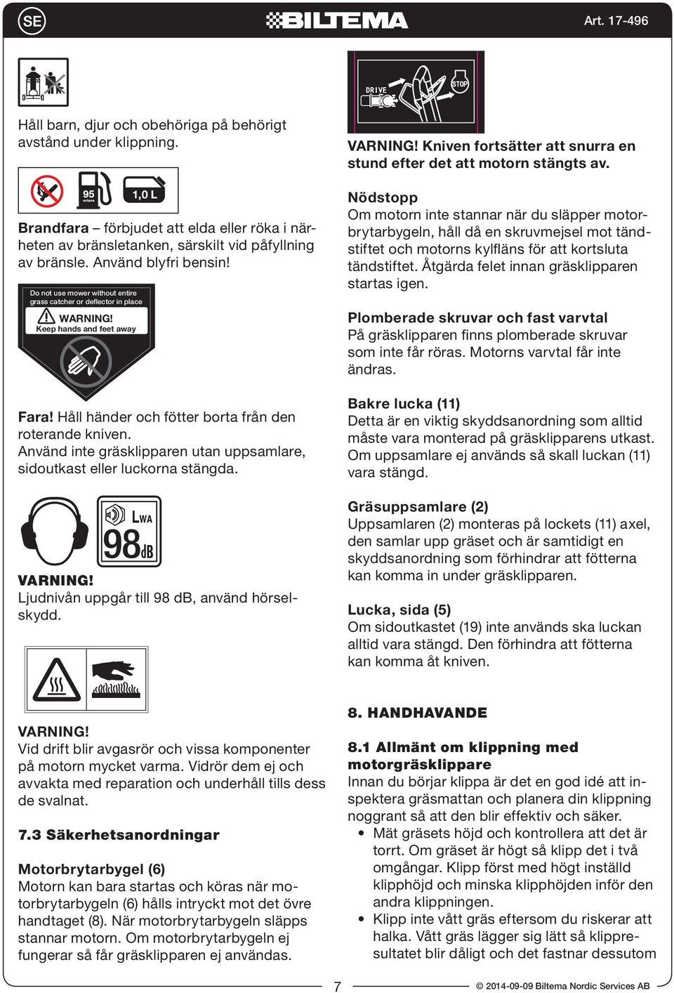 Använd inte gräsklipparen utan uppsamlare, sidoutkast eller luckorna stängda. VARNING! Ljudnivån uppgår till 98 db, använd hörselskydd. VARNING! Kniven fortsätter att snurra en stund efter det att motorn stängts av.