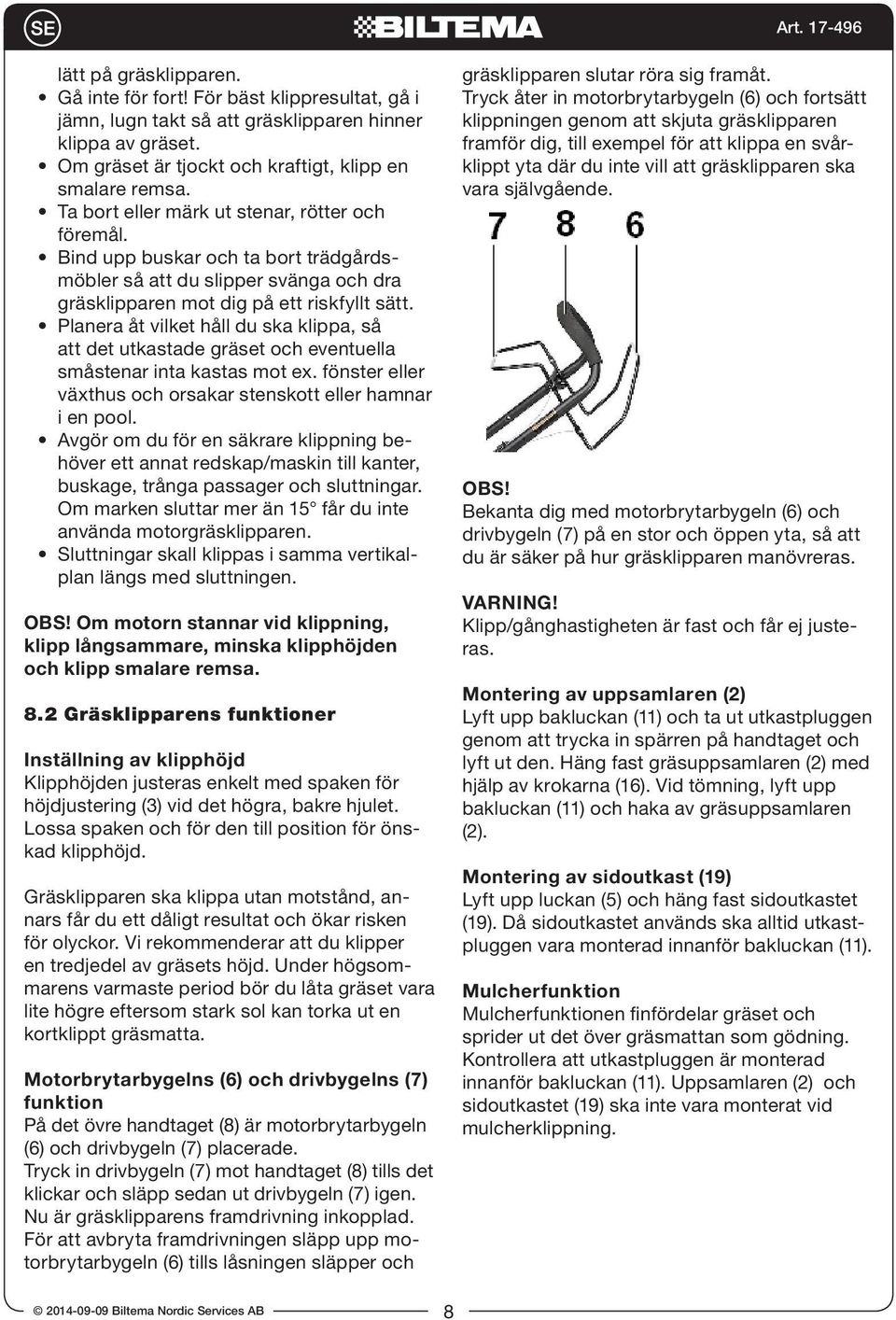 Planera åt vilket håll du ska klippa, så att det utkastade gräset och eventuella småstenar inta kastas mot ex. fönster eller växthus och orsakar stenskott eller hamnar i en pool.