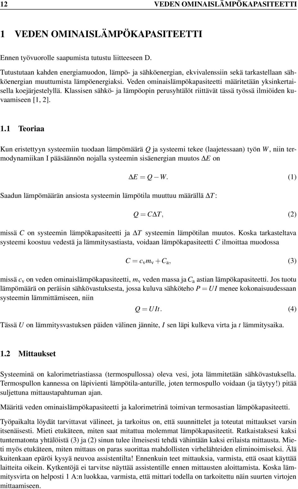 Veden ominaislämpökapasiteetti määritetään yksinkertaisella koejärjestelyllä. Klassisen sähkö- ja lämpöopin perusyhtälöt riittävät tässä työssä ilmiöiden kuvaamiseen [1, 2]. 1.