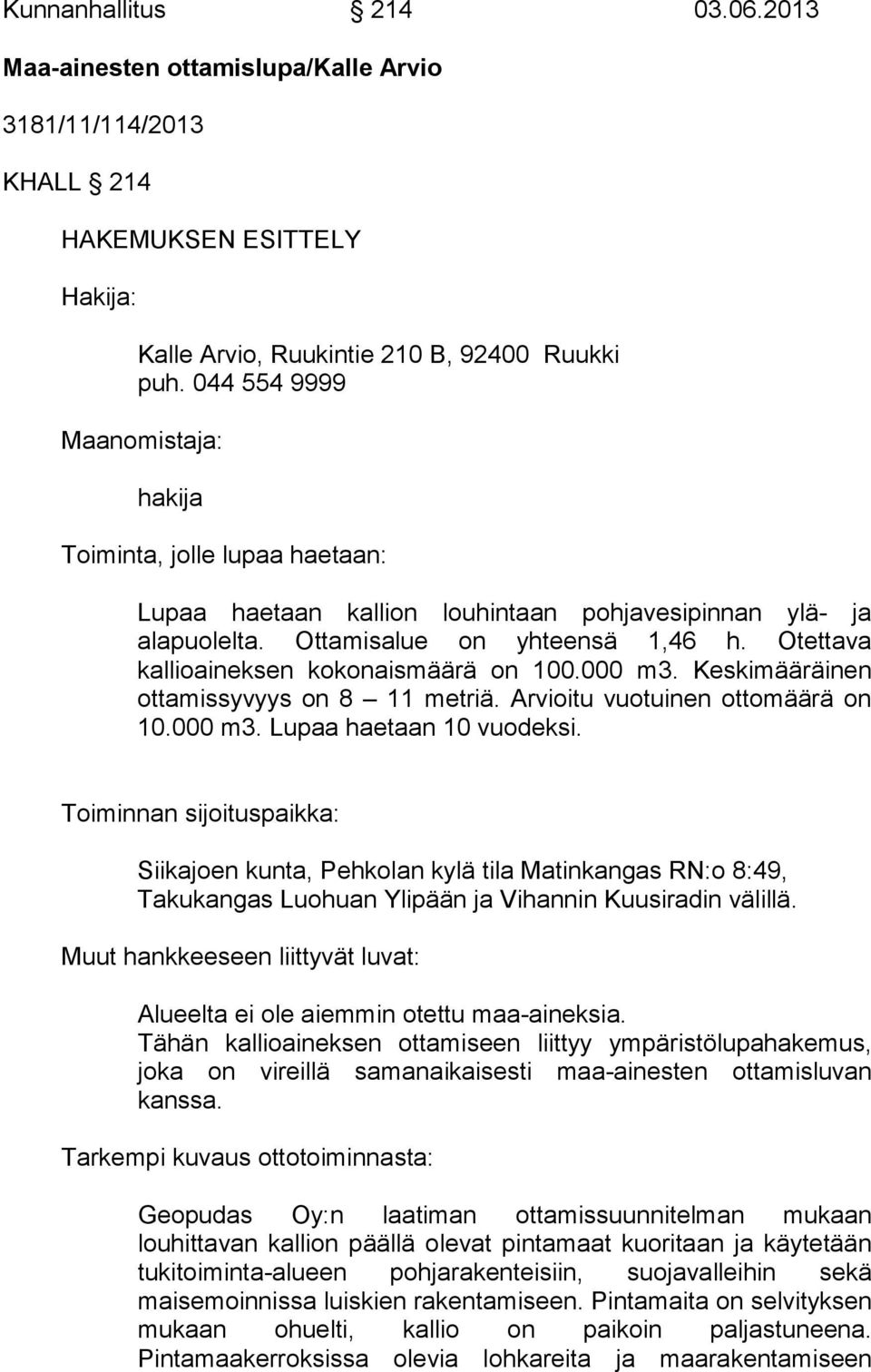 Otettava kallioaineksen kokonaismäärä on 100.000 m3. Keskimääräinen ottamissyvyys on 8 11 metriä. Arvioitu vuotuinen ottomäärä on 10.000 m3. Lupaa haetaan 10 vuodeksi.
