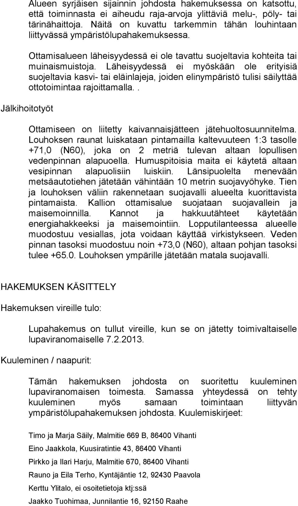 Läheisyydessä ei myöskään ole erityisiä suojeltavia kasvi- tai eläinlajeja, joiden elinympäristö tulisi säilyttää ottotoimintaa rajoittamalla.