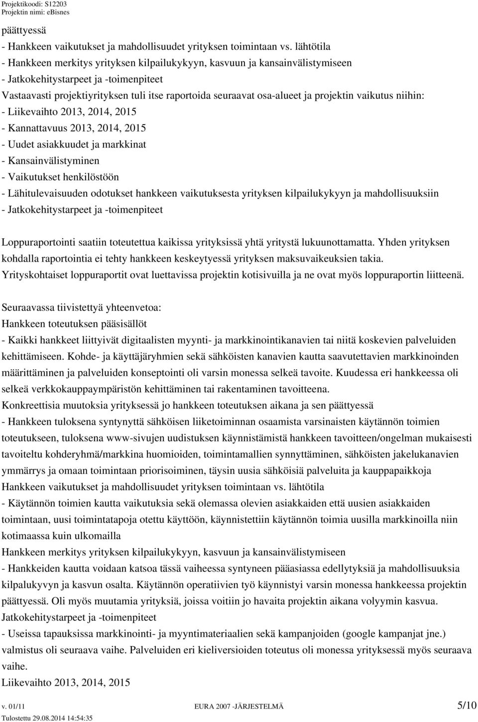 ja projektin vaikutus niihin: - Liikevaihto 2013, 2014, 2015 - Kannattavuus 2013, 2014, 2015 - Uudet asiakkuudet ja markkinat - Kansainvälistyminen - Vaikutukset henkilöstöön - Lähitulevaisuuden