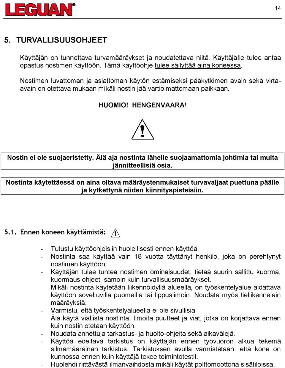 Nostin ei ole suojaeristetty. Älä aja nostinta lähelle suojaamattomia johtimia tai muita jännitteellisiä osia.