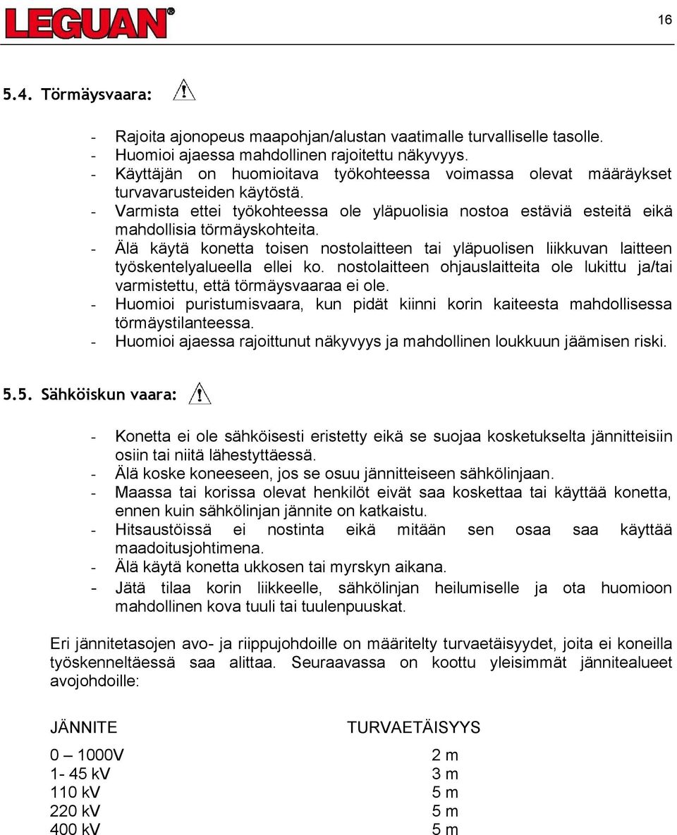 - Älä käytä konetta toisen nostolaitteen tai yläpuolisen liikkuvan laitteen työskentelyalueella ellei ko. nostolaitteen ohjauslaitteita ole lukittu ja/tai varmistettu, että törmäysvaaraa ei ole.