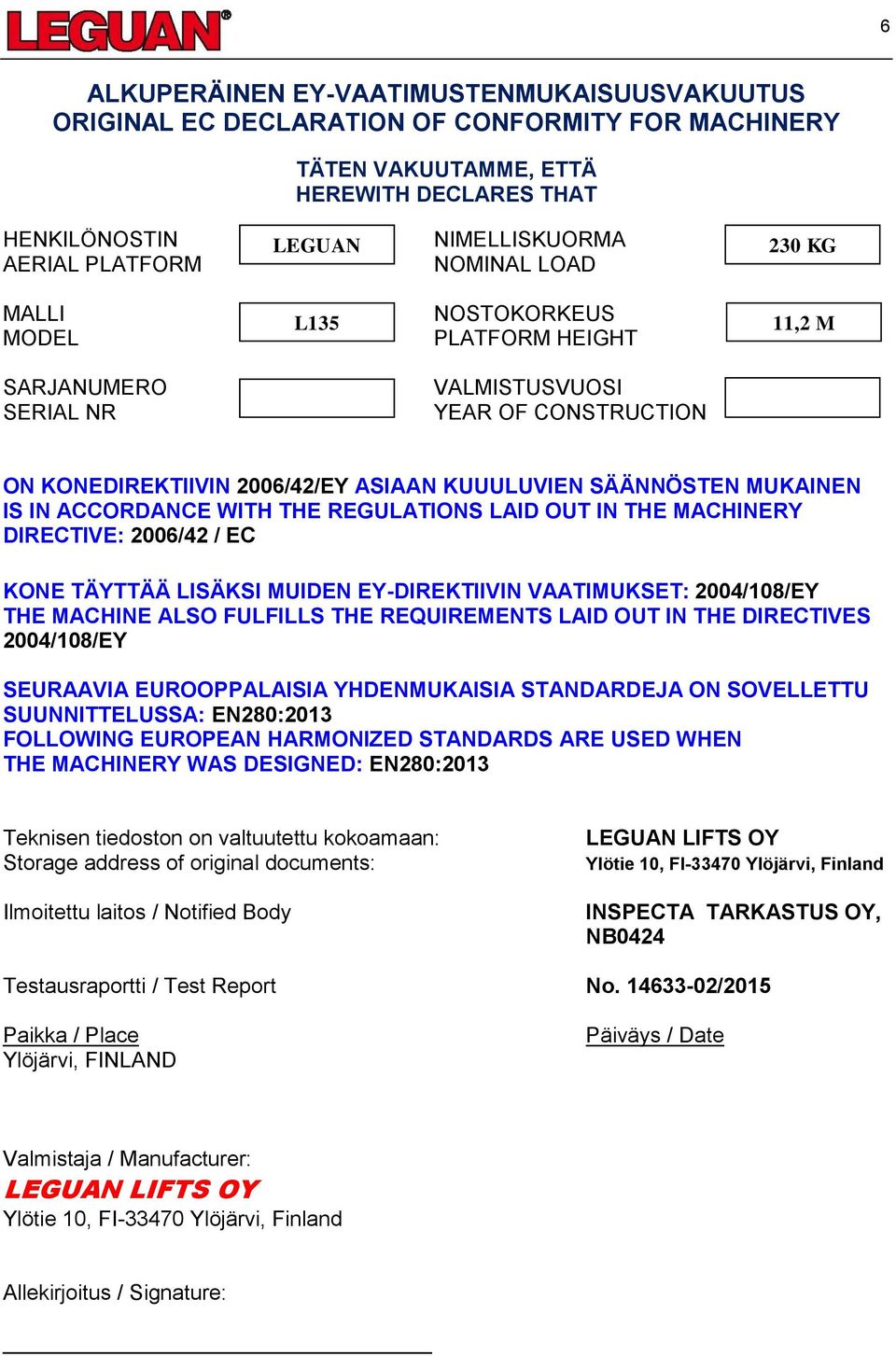 IS IN ACCORDANCE WITH THE REGULATIONS LAID OUT IN THE MACHINERY DIRECTIVE: 2006/42 / EC KONE TÄYTTÄÄ LISÄKSI MUIDEN EY-DIREKTIIVIN VAATIMUKSET: 2004/108/EY THE MACHINE ALSO FULFILLS THE REQUIREMENTS