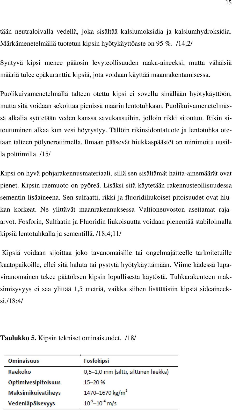 Puolikuivamenetelmällä talteen otettu kipsi ei sovellu sinällään hyötykäyttöön, mutta sitä voidaan sekoittaa pienissä määrin lentotuhkaan.