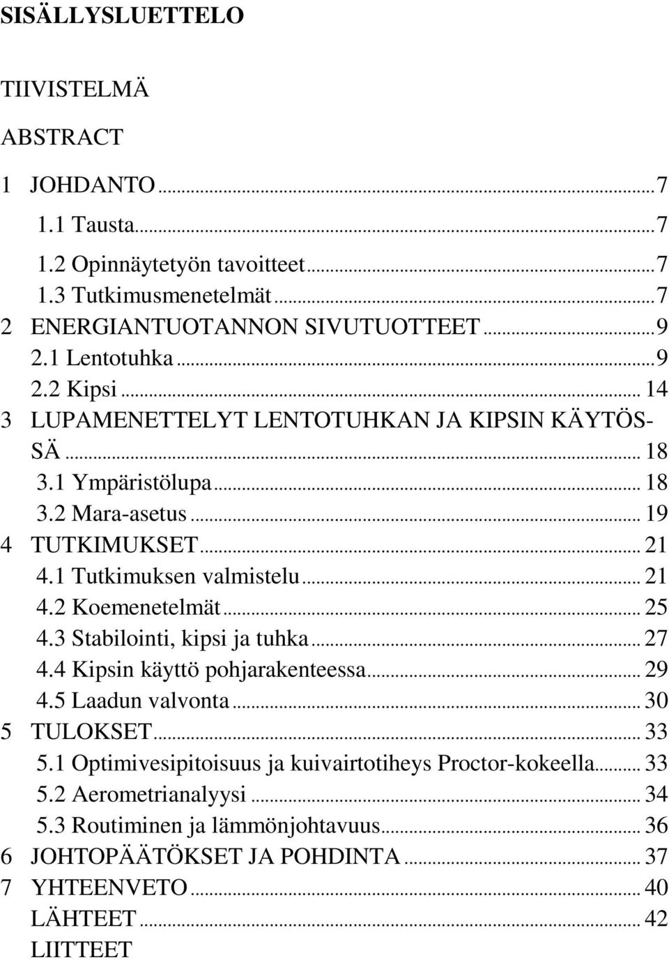 1 Tutkimuksen valmistelu... 21 4.2 Koemenetelmät... 25 4.3 Stabilointi, kipsi ja tuhka... 27 4.4 Kipsin käyttö pohjarakenteessa... 29 4.5 Laadun valvonta... 30 5 TULOKSET... 33 5.