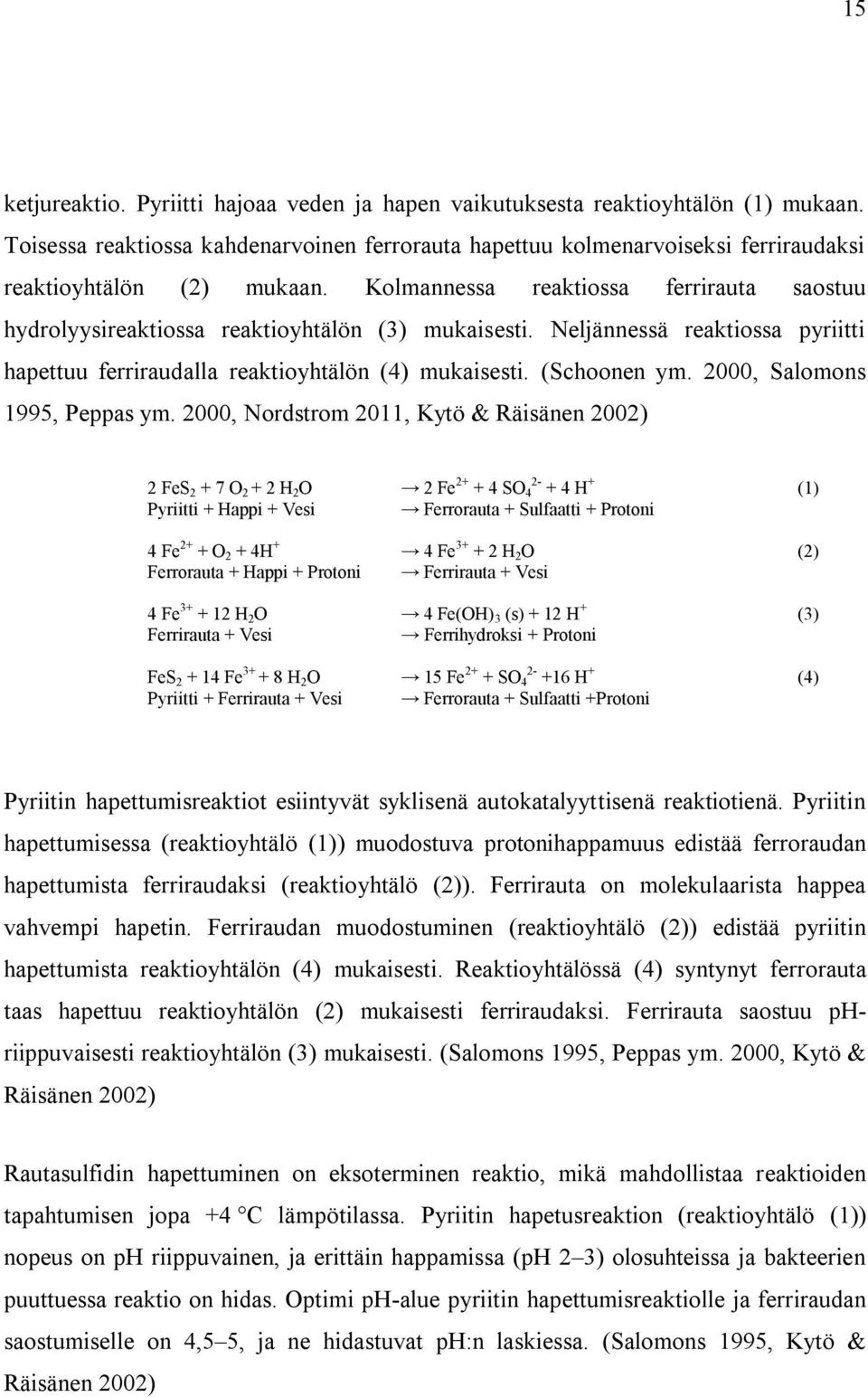 Kolmannessa reaktiossa ferrirauta saostuu hydrolyysireaktiossa reaktioyhtälön (3) mukaisesti. Neljännessä reaktiossa pyriitti hapettuu ferriraudalla reaktioyhtälön (4) mukaisesti. (Schoonen ym.