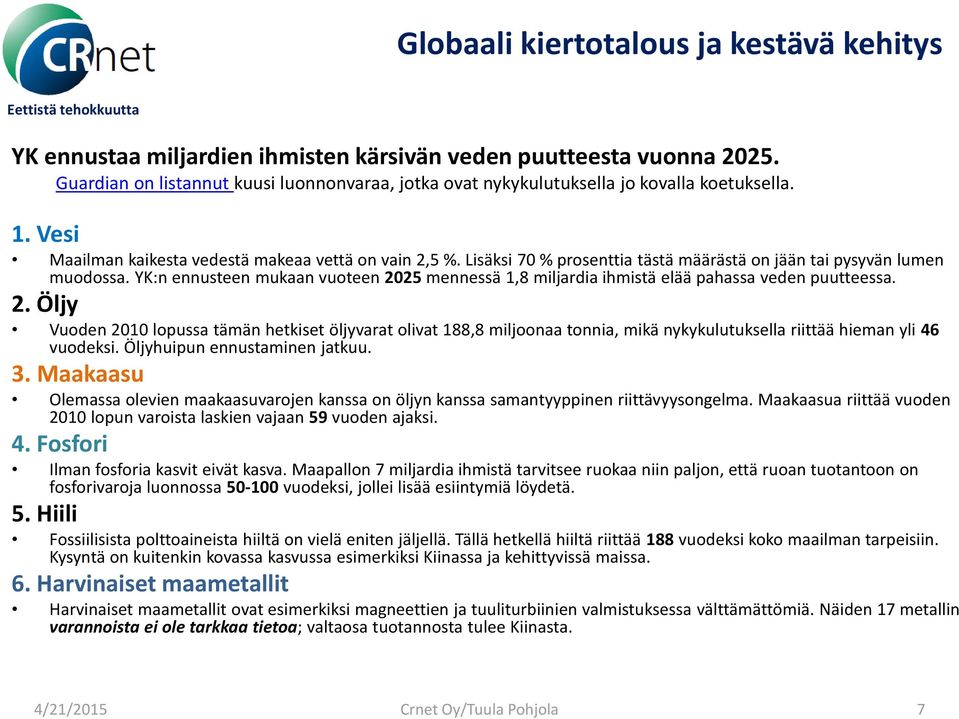 YK:n ennusteen mukaan vuoteen 2025 mennessä 1,8 miljardia ihmistä elää pahassa veden puutteessa. 2. Öljy Vuoden 2010 lopussa tämän hetkiset öljyvarat olivat 188,8 miljoonaa tonnia, mikä nykykulutuksella riittää hieman yli 46 vuodeksi.