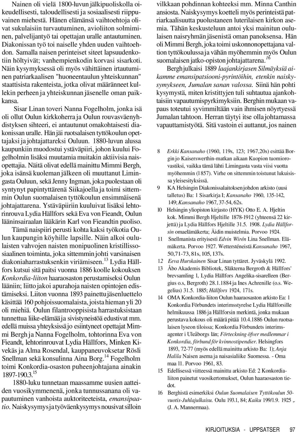 Samalla naisen perinteiset siteet lapsuudenkotiin höltyivät; vanhempienkodin korvasi sisarkoti.
