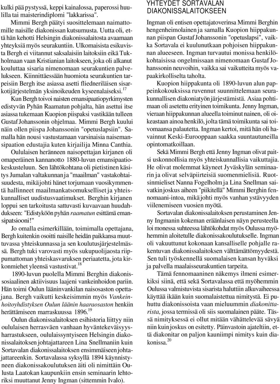 Ulkomaisista esikuvista Bergh ei viitannut saksalaisiin laitoksiin eikä Tukholmaan vaan Kristianian laitokseen, joka oli alkanut kouluttaa sisaria nimenomaan seurakuntien palvelukseen.