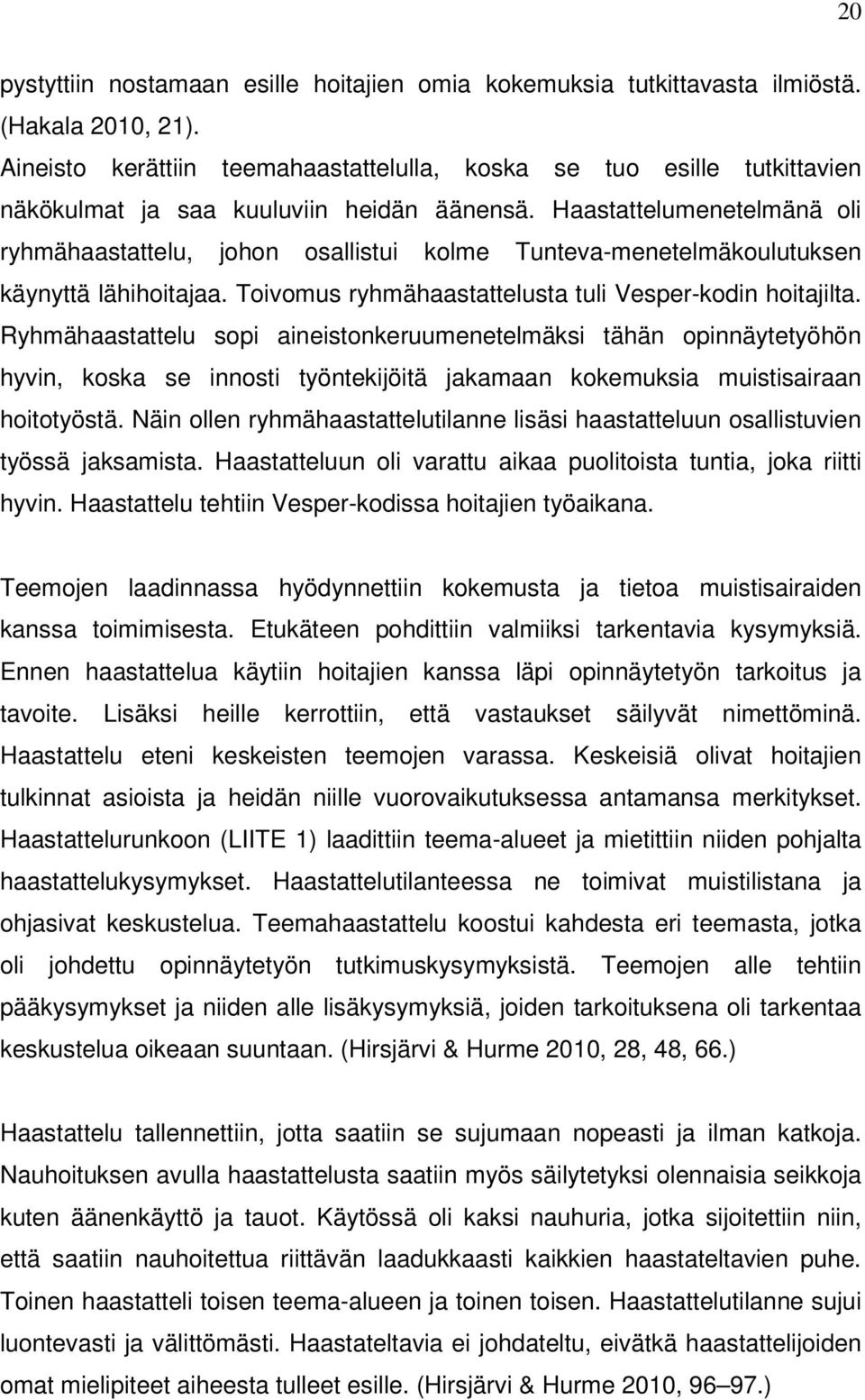 Haastattelumenetelmänä oli ryhmähaastattelu, johon osallistui kolme Tunteva-menetelmäkoulutuksen käynyttä lähihoitajaa. Toivomus ryhmähaastattelusta tuli Vesper-kodin hoitajilta.