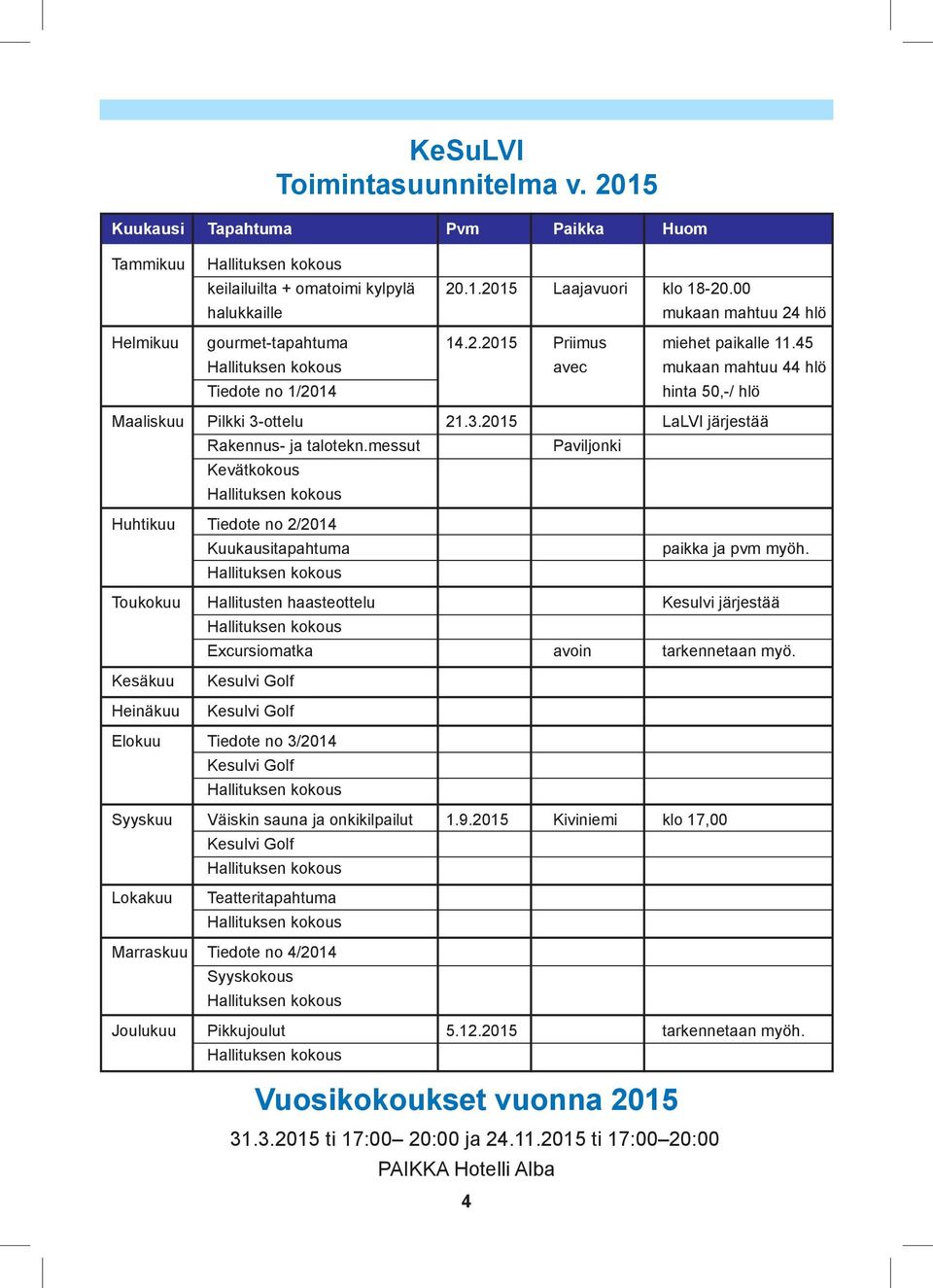 45 Hallituksen kokous avec mukaan mahtuu 44 hlö Tiedote no 1/2014 hinta 50,-/ hlö Maaliskuu Pilkki 3-ottelu 21.3.2015 LaLVI järjestää Rakennus- ja talotekn.