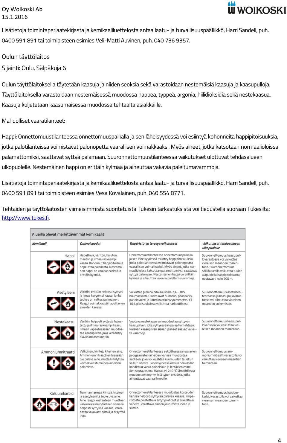 kaasupulloja. Täyttölaitoksella varastoidaan nestemäisessä muodossa happea, typpeä, argonia, hiilidioksidia sekä nestekaasua.