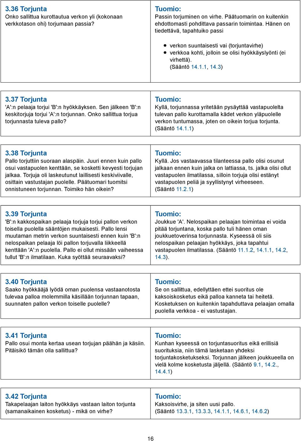 37 Torjunta 'A':n pelaaja torjui 'B':n hyökkäyksen. Sen jälkeen 'B':n keskitorjuja torjui 'A':n torjunnan. Onko sallittua torjua torjunnasta tuleva pallo?