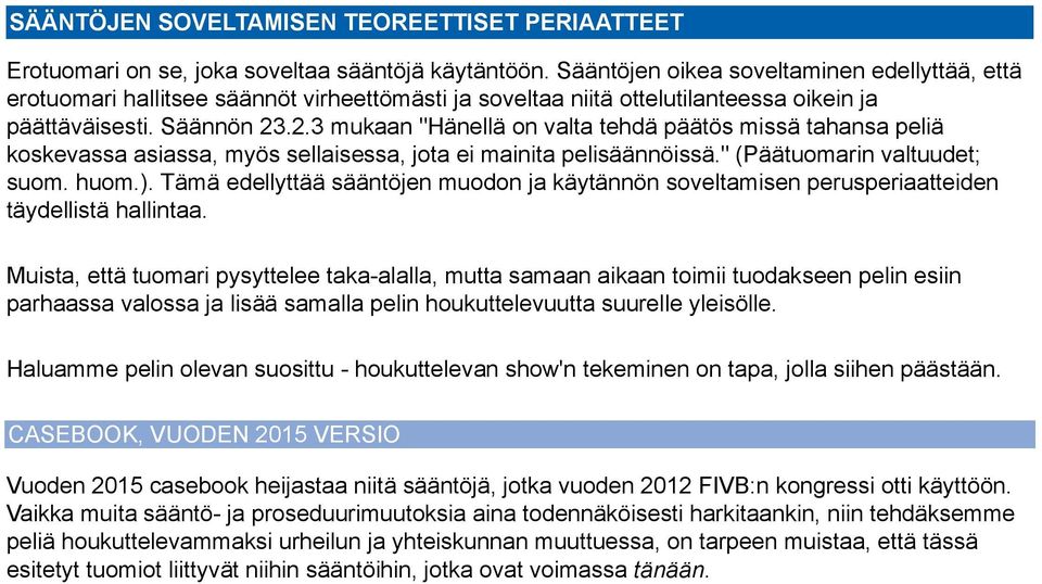 .2.3 mukaan "Hänellä on valta tehdä päätös missä tahansa peliä koskevassa asiassa, myös sellaisessa, jota ei mainita pelisäännöissä." (Päätuomarin valtuudet; suom. huom.).