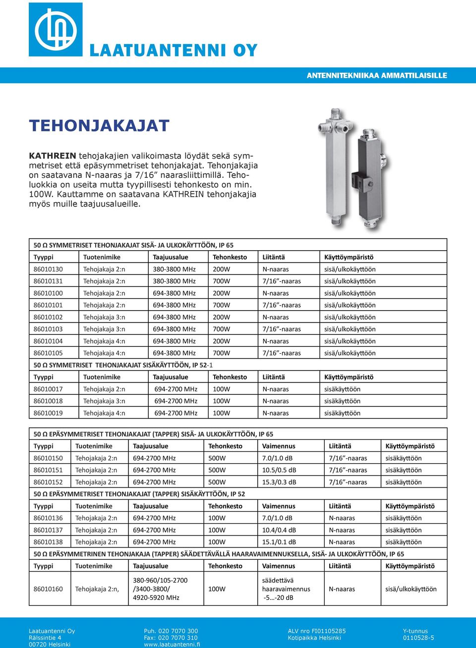 50 Ω SYMMETRISET TEHONJAKAJAT SISÄ- JA ULKOKÄYTTÖÖN, IP 65 Tyyppi Tuotenimike Taajuusalue Tehonkesto Liitäntä Käyttöympäristö 86010130 Tehojakaja 2:n 380-3800 MHz 200W N-naaras sisä/ulkokäyttöön