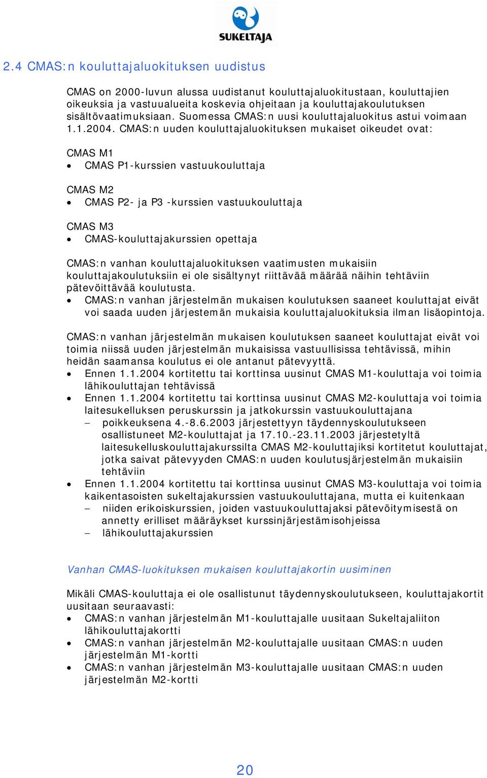 CMAS:n uuden kouluttajaluokituksen mukaiset oikeudet ovat: CMAS M1 CMAS P1-kurssien vastuukouluttaja CMAS M2 CMAS P2- ja P3 -kurssien vastuukouluttaja CMAS M3 CMAS-kouluttajakurssien opettaja CMAS:n