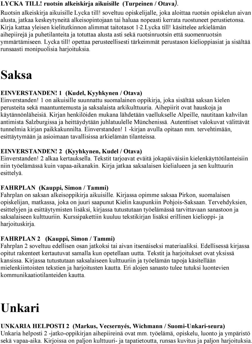 Kirja kattaa yleisen kielitutkinnon alimmat taitotasot 1 2.Lycka till! käsittelee arkielämän aihepiirejä ja puhetilanteita ja totuttaa alusta asti sekä ruotsinruotsin että suomenruotsin ymmärtämiseen.