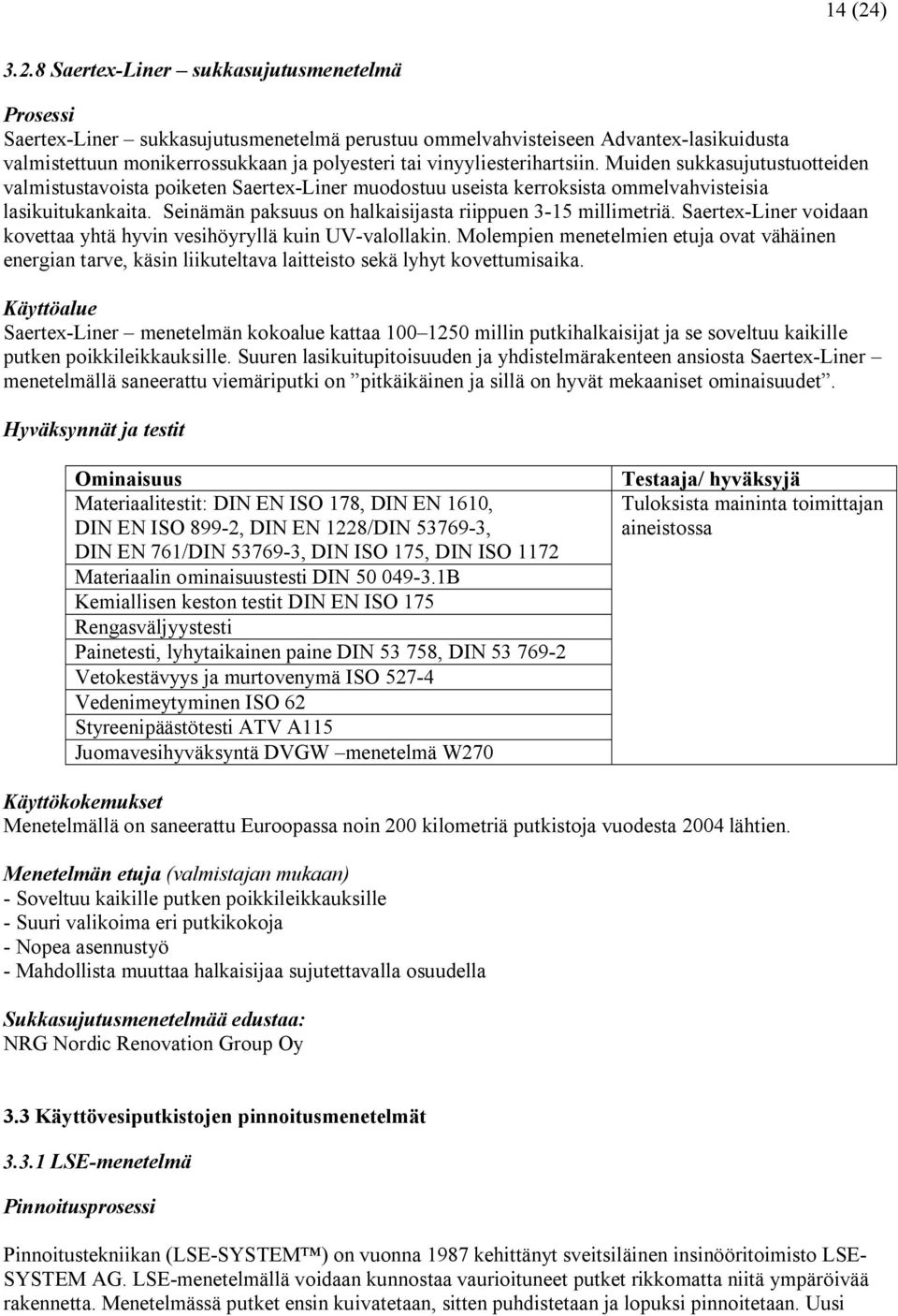 8 Saertex Liner sukkasujutusmenetelmä Prosessi Saertex Liner sukkasujutusmenetelmä perustuu ommelvahvisteiseen Advantex lasikuidusta valmistettuun monikerrossukkaan ja polyesteri tai