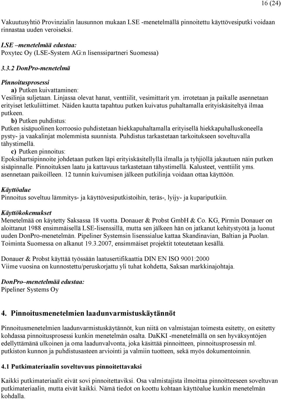 Linjassa olevat hanat, venttiilit, vesimittarit ym. irrotetaan ja paikalle asennetaan erityiset letkuliittimet. Näiden kautta tapahtuu putken kuivatus puhaltamalla erityiskäsiteltyä ilmaa putkeen.