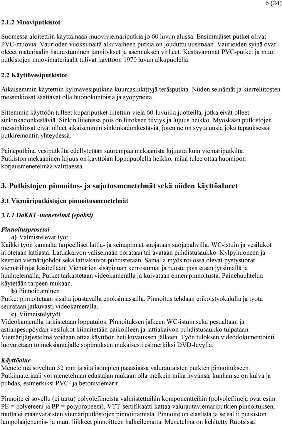 2 Käyttövesiputkistot Aikaisemmin käytettiin kylmävesiputkina kuumasinkittyjä teräsputkia. Niiden seinämät ja kierreliitosten messinkiosat saattavat olla huonokuntoisia ja syöpyneitä.