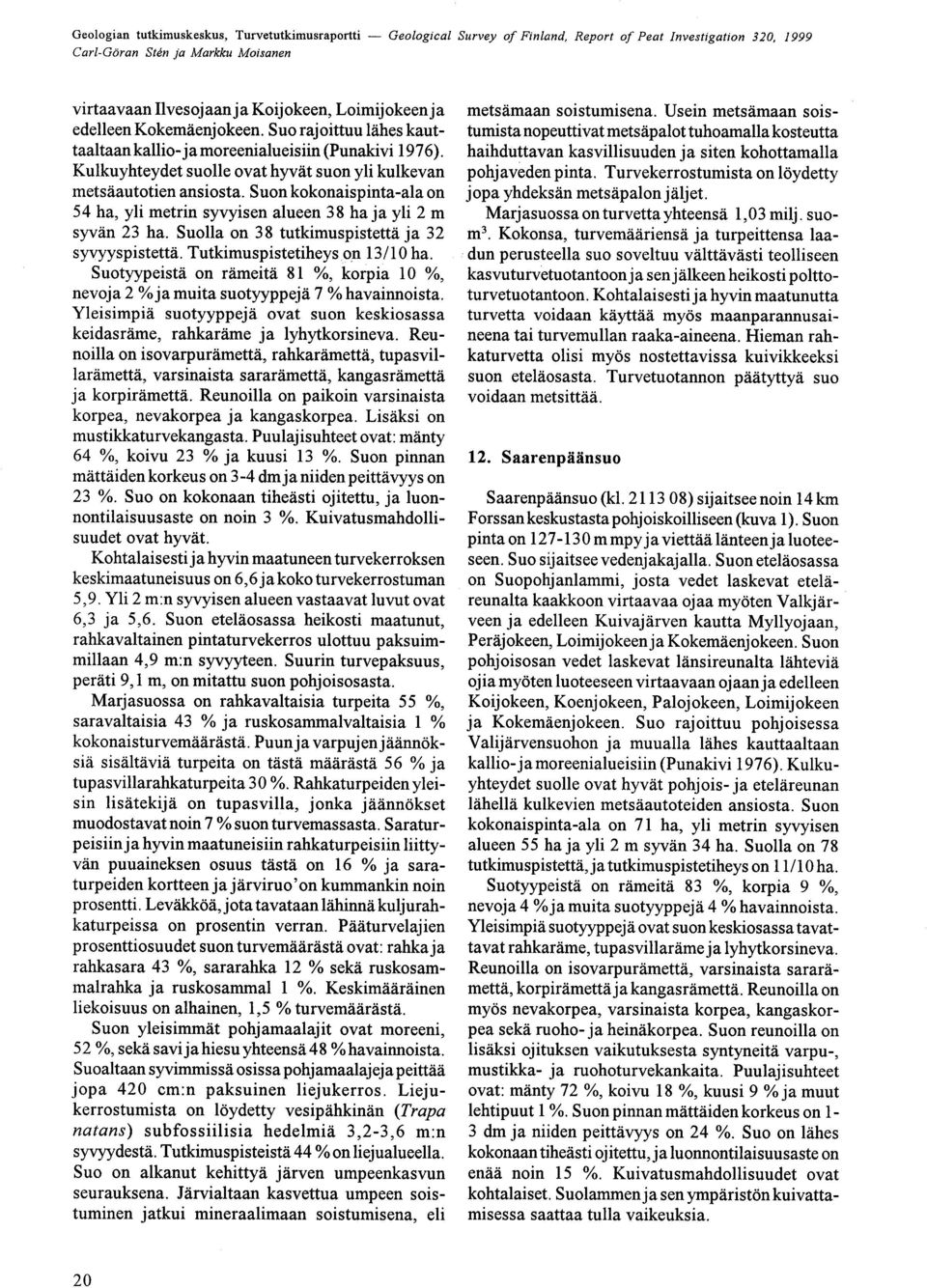 Tutkimuspistetiheys,on 13/10 ha Suotyypeistä on rämeitä 81 %, korpia 10 %, nevoja 2 % ja muita suotyyppejä 7 % havainnoista Yleisimpiä suotyyppejä ovat suon keskiosassa keidasräme, rahkaräme ja