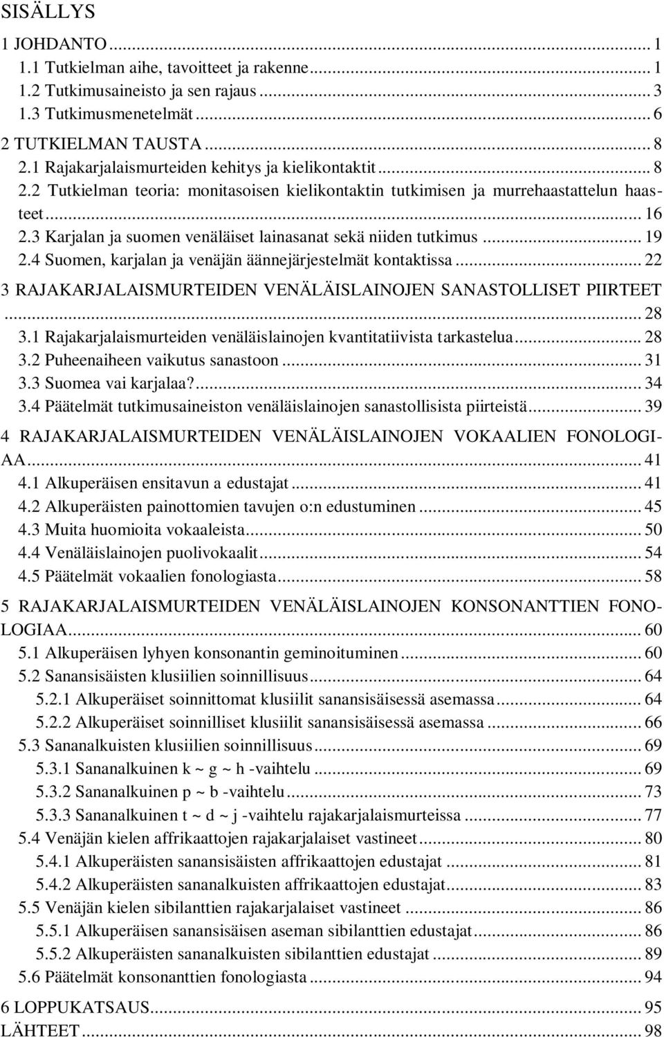 3 Karjalan ja suomen venäläiset lainasanat sekä niiden tutkimus... 19 2.4 Suomen, karjalan ja venäjän äännejärjestelmät kontaktissa.