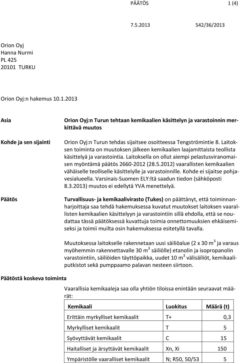 2012) vaarallisten kemikaalien vähäiselle teolliselle käsittelylle ja varastoinnille. Kohde ei sijaitse pohjavesialueella. Varsinais-Suomen ELY:ltä saadun tiedon (sähköposti 8.3.