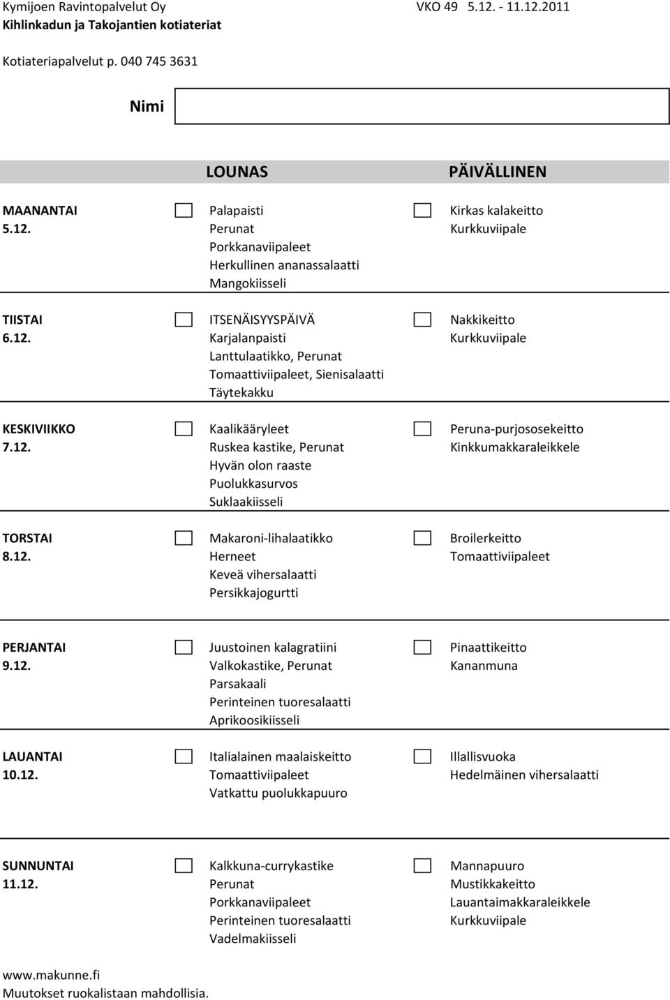 12. Herneet Tomaattiviipaleet Keveä vihersalaatti Persikkajogurtti PERJANTAI Juustoinen kalagratiini Pinaattikeitto 9.12. Valkokastike, Perunat Kananmuna Parsakaali Aprikoosikiisseli LAUANTAI Italialainen maalaiskeitto Illallisvuoka 10.