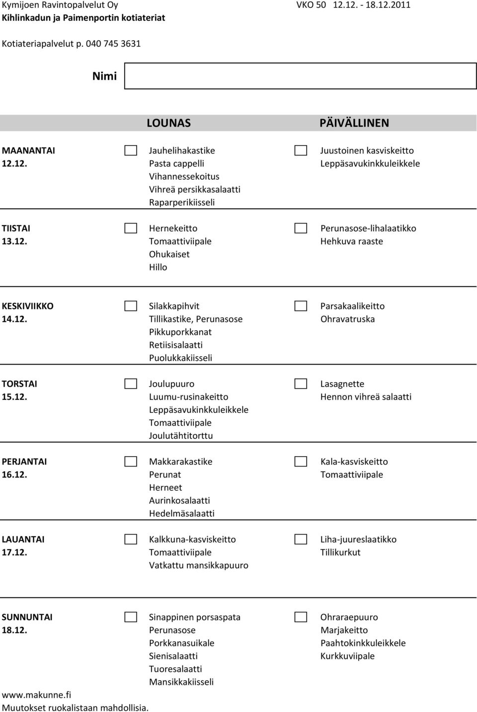 12. Luumu rusinakeitto Hennon vihreä salaatti Leppäsavukinkkuleikkele Tomaattiviipale Joulutähtitorttu PERJANTAI Makkarakastike Kala kasviskeitto 16.12. Perunat Tomaattiviipale Herneet Aurinkosalaatti Hedelmäsalaatti LAUANTAI Kalkkuna kasviskeitto Liha juureslaatikko 17.