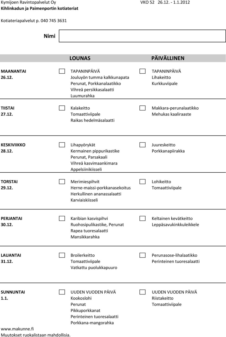 12. Herne maissi porkkanasekoitus Tomaattiviipale Herkullinen ananassalaatti Karviaiskiisseli PERJANTAI Karibian kasvispihvi Keltainen kevätkeitto 30.12. Ruohosipulikastike, Perunat Leppäsavukinkkuleikkele Rapea tuoresalaatti Mansikkarahka LAUANTAI Broilerkeitto Perunasose lihalaatikko 31.