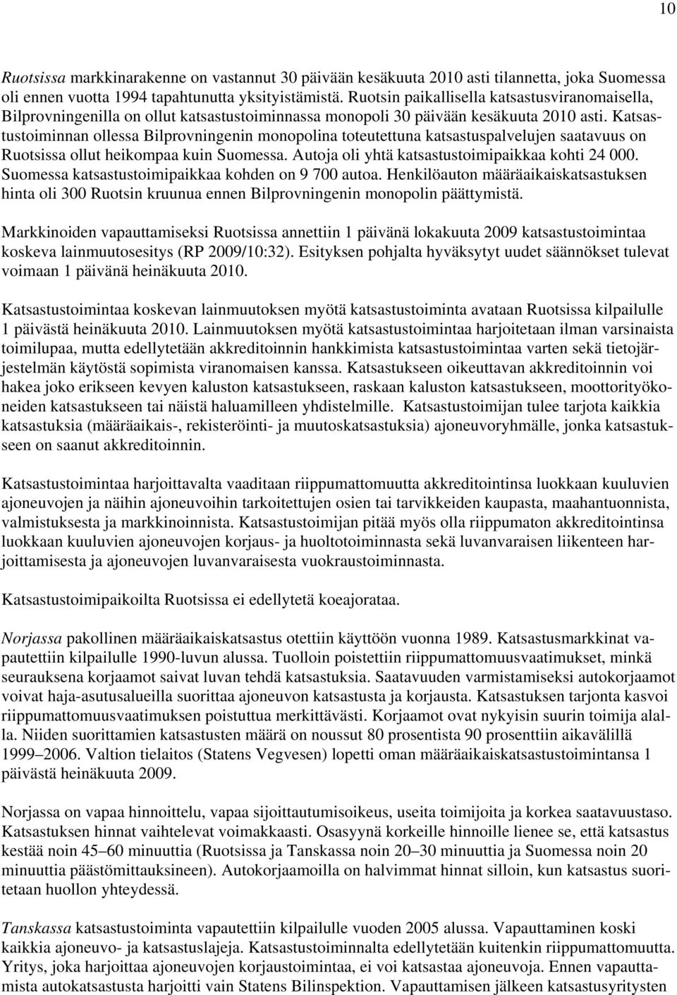 Katsastustoiminnan ollessa Bilprovningenin monopolina toteutettuna katsastuspalvelujen saatavuus on Ruotsissa ollut heikompaa kuin Suomessa. Autoja oli yhtä katsastustoimipaikkaa kohti 24 000.