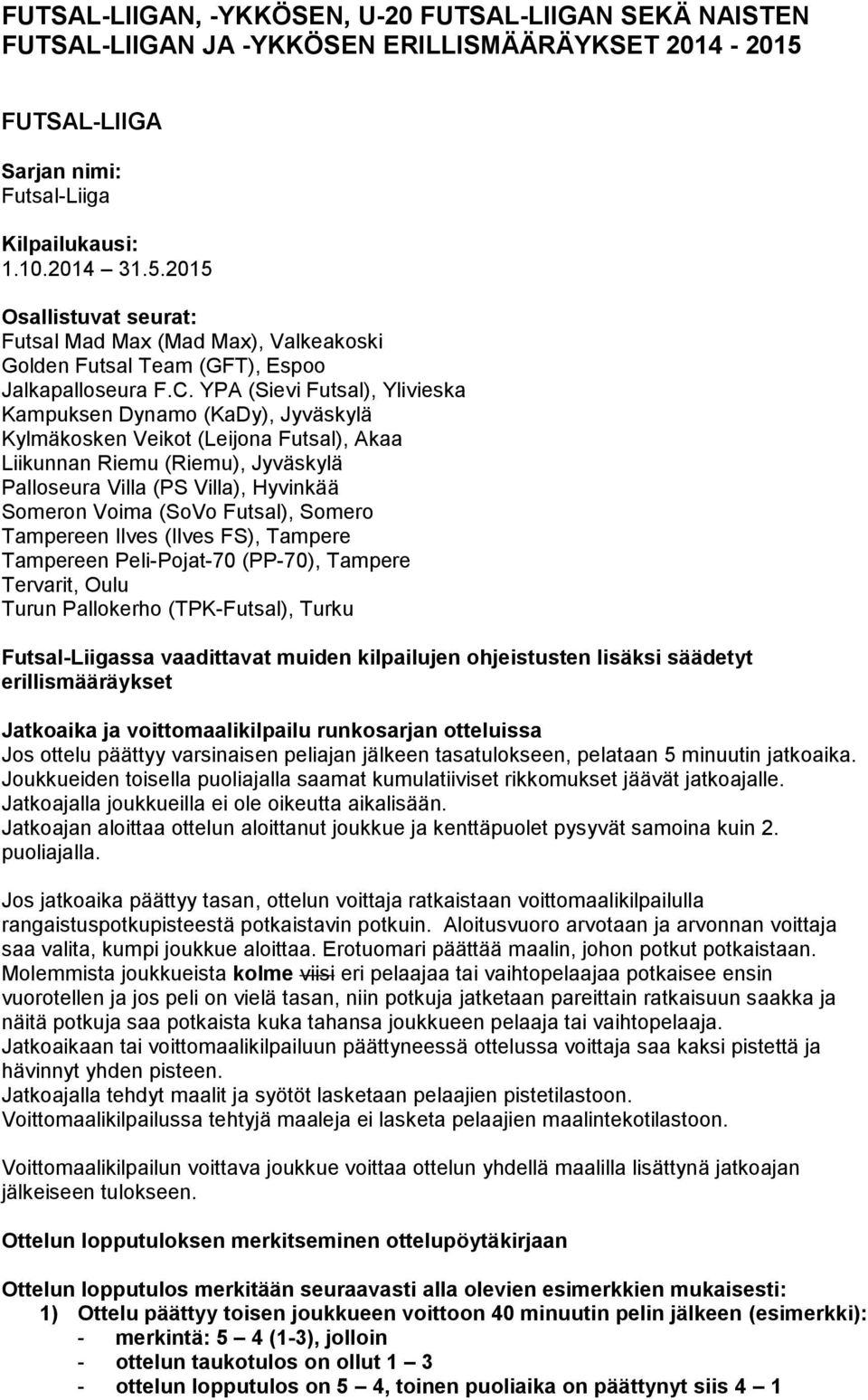 YPA (Sievi Futsal), Ylivieska Kampuksen Dynamo (KaDy), Jyväskylä Kylmäkosken Veikot (Leijona Futsal), Akaa Liikunnan Riemu (Riemu), Jyväskylä Palloseura Villa (PS Villa), Hyvinkää Someron Voima (SoVo