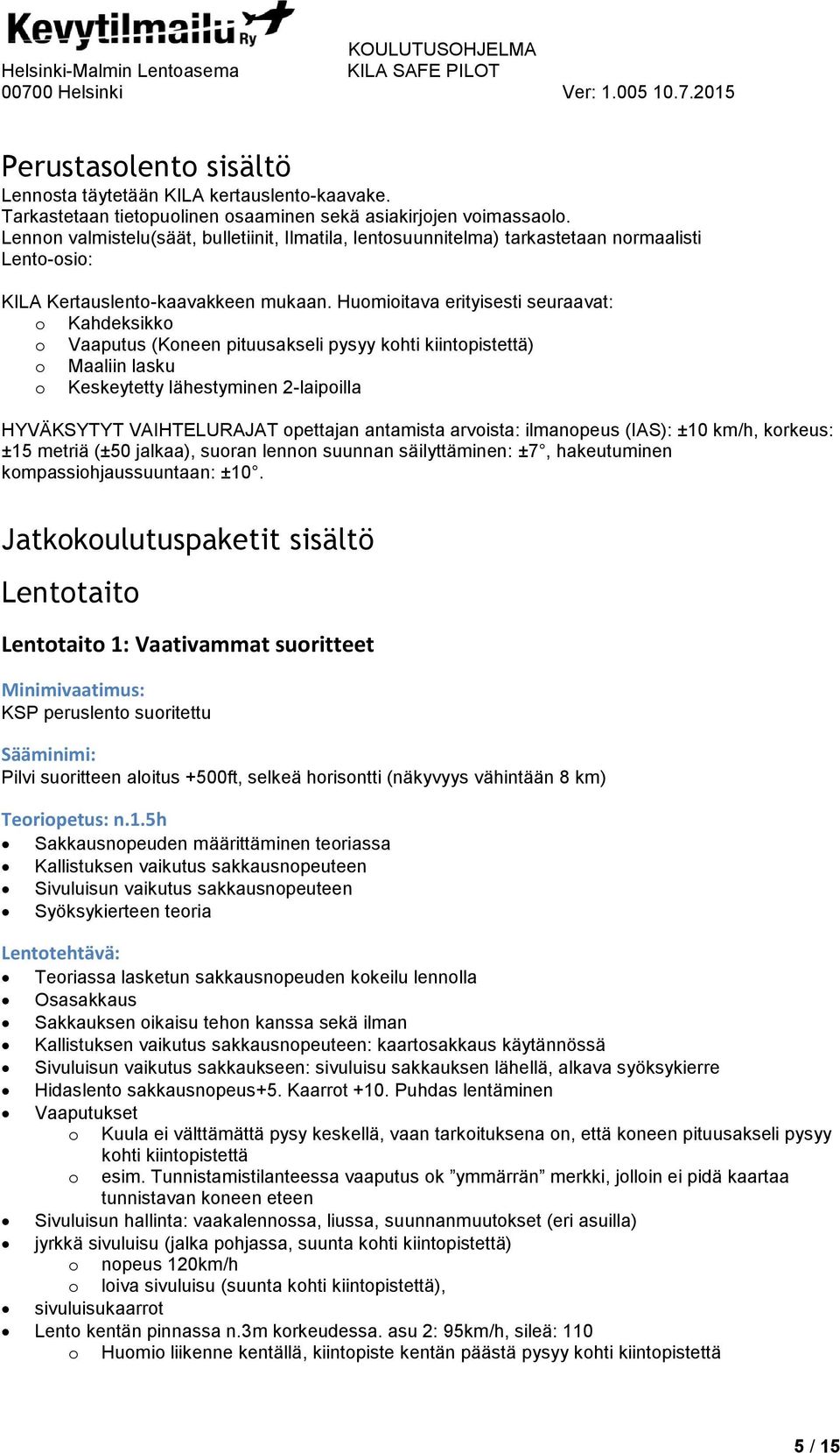 Huomioitava erityisesti seuraavat: o Kahdeksikko o Vaaputus (Koneen pituusakseli pysyy kohti kiintopistettä) o Maaliin lasku o Keskeytetty lähestyminen 2-laipoilla HYVÄKSYTYT VAIHTELURAJAT opettajan