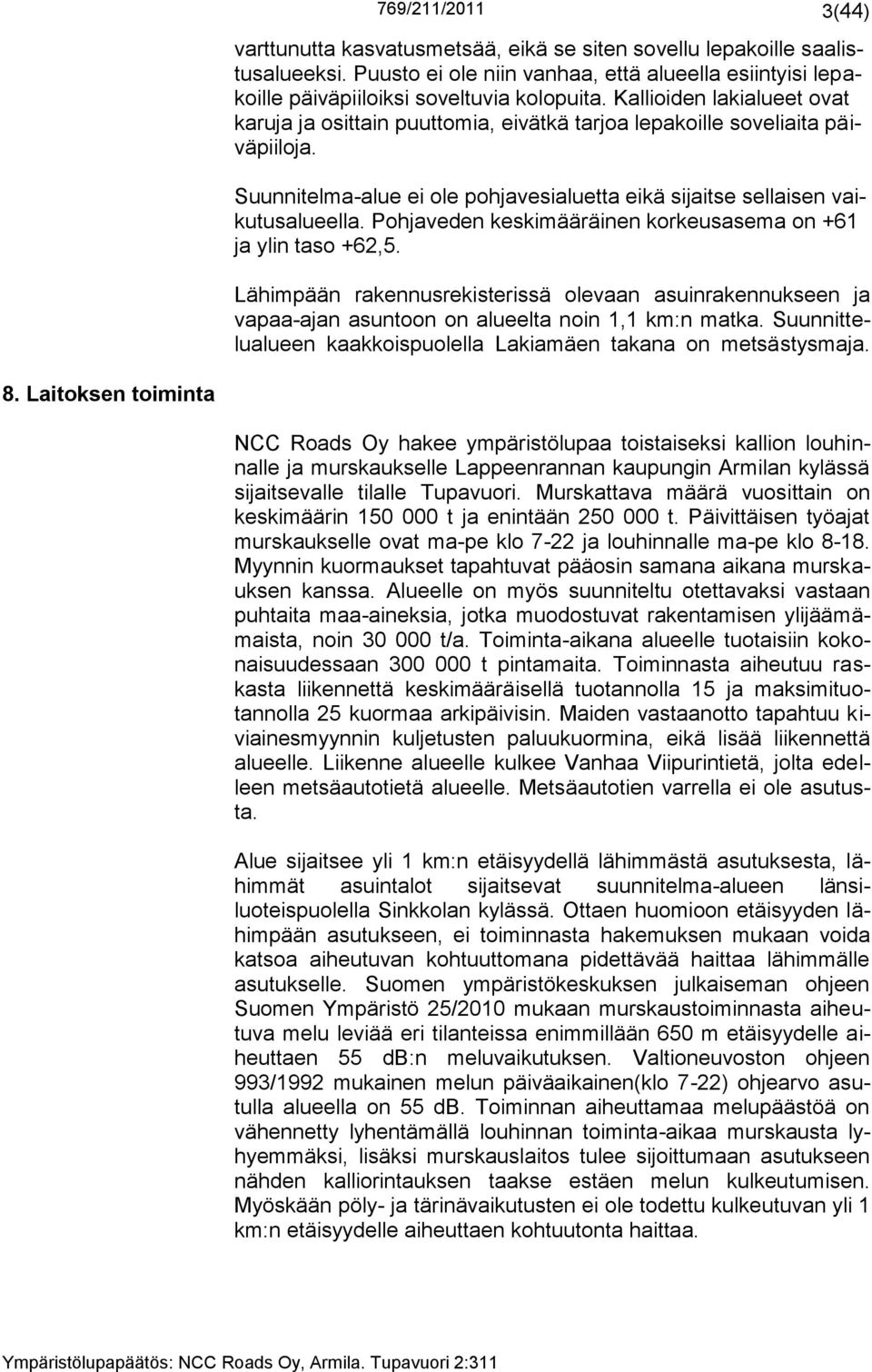 Pohjaveden keskimääräinen korkeusasema on +61 ja ylin taso +62,5. Lähimpään rakennusrekisterissä olevaan asuinrakennukseen ja vapaa-ajan asuntoon on alueelta noin 1,1 km:n matka.
