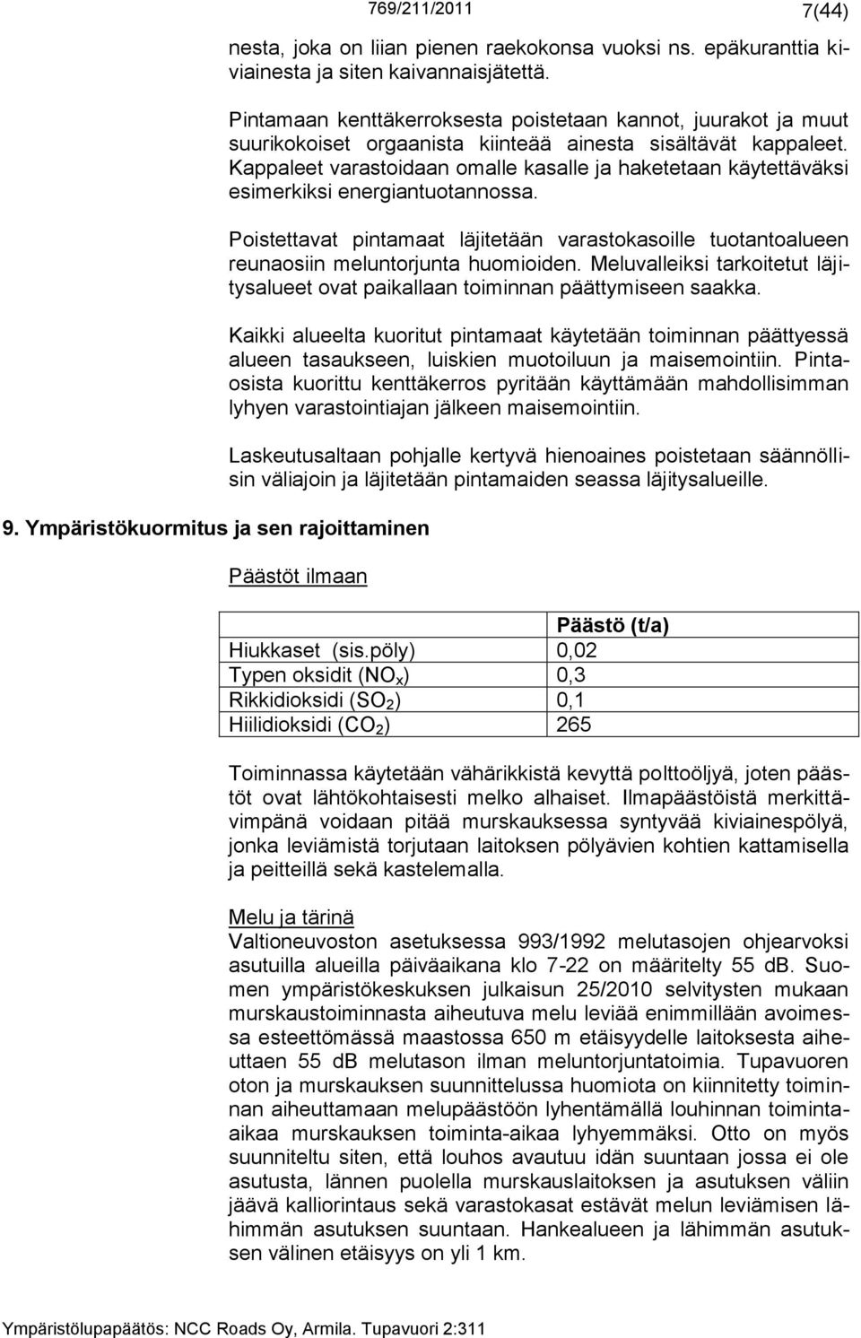 Kappaleet varastoidaan omalle kasalle ja haketetaan käytettäväksi esimerkiksi energiantuotannossa. Poistettavat pintamaat läjitetään varastokasoille tuotantoalueen reunaosiin meluntorjunta huomioiden.
