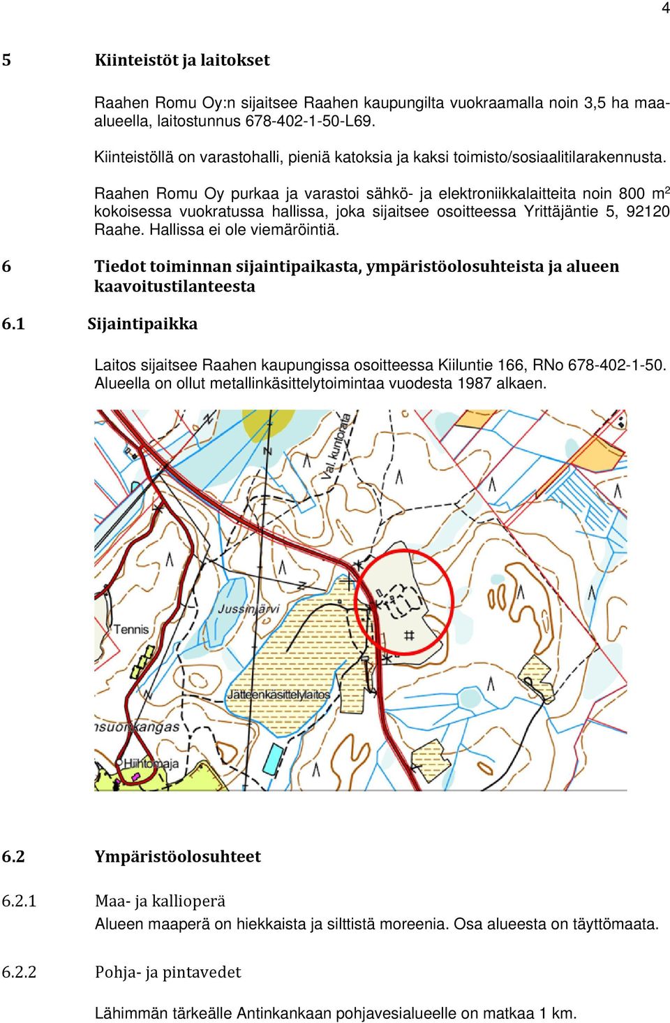 Raahen Romu Oy purkaa ja varastoi sähkö- ja elektroniikkalaitteita noin 800 m 2 kokoisessa vuokratussa hallissa, joka sijaitsee osoitteessa Yrittäjäntie 5, 92120 Raahe. Hallissa ei ole viemäröintiä.
