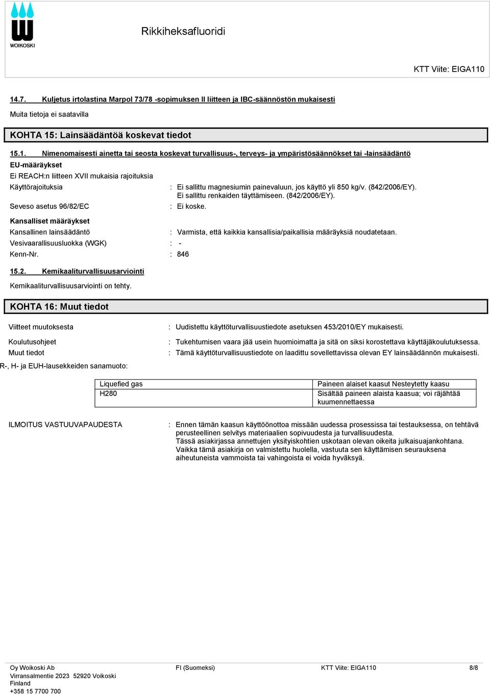 määräykset Kansallinen lainsäädäntö Vesivaarallisuusluokka (WGK) : - : Ei sallittu magnesiumin painevaluun, jos käyttö yli 850 kg/v. (842/2006/EY). Ei sallittu renkaiden täyttämiseen. (842/2006/EY). : Ei koske.