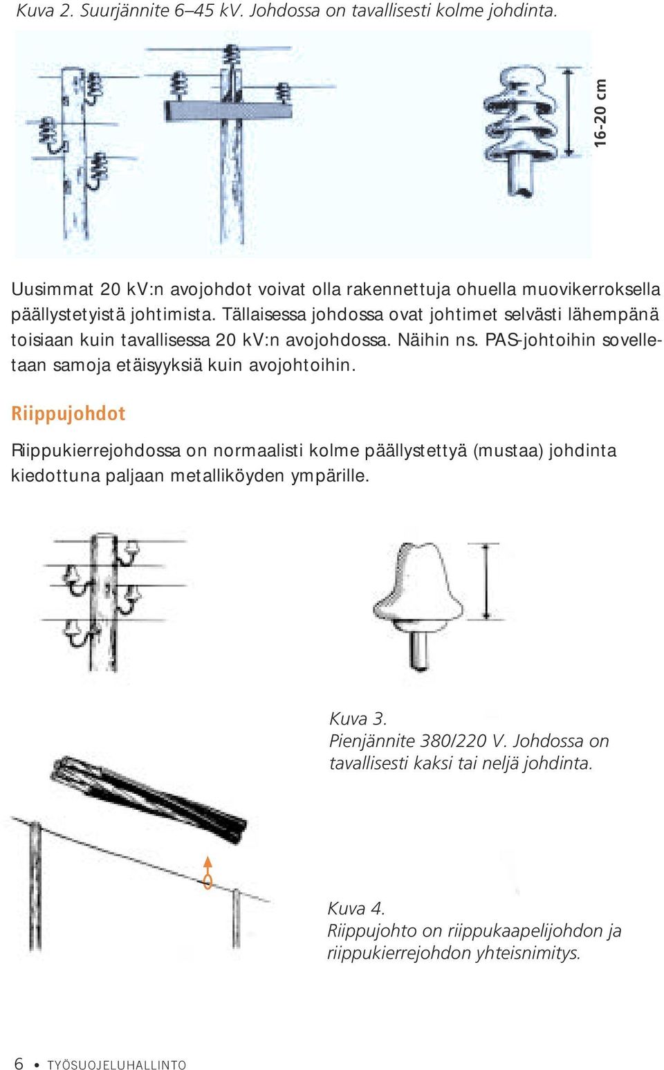 Tällaisessa johdossa ovat johtimet selvästi lähempänä toisiaan kuin tavallisessa 20 kv:n avojohdossa. Näihin ns.