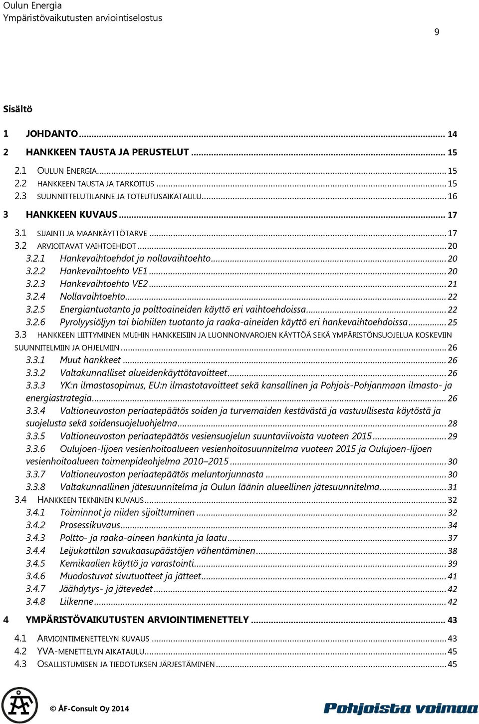 .. 22 3.2.5 Energiantuotanto ja polttoaineiden käyttö eri vaihtoehdoissa... 22 3.2.6 Pyrolyysiöljyn tai biohiilen tuotanto ja raaka-aineiden käyttö eri hankevaihtoehdoissa... 25 3.