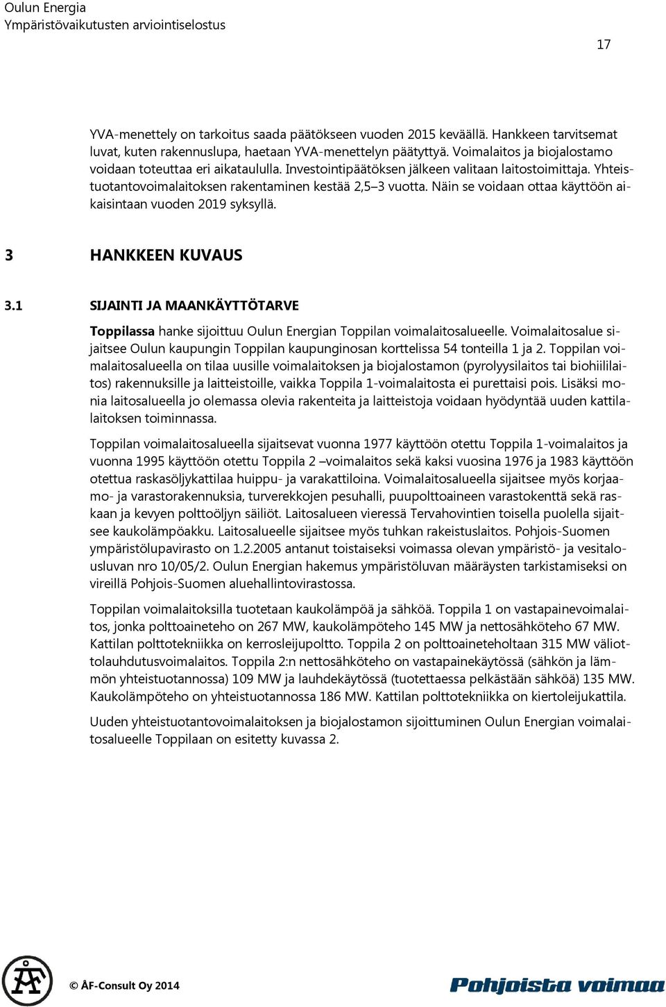 Näin se voidaan ottaa käyttöön aikaisintaan vuoden 2019 syksyllä. 3 HANKKEEN KUVAUS 3.1 SIJAINTI JA MAANKÄYTTÖTARVE Toppilassa hanke sijoittuu Oulun Energian Toppilan voimalaitosalueelle.