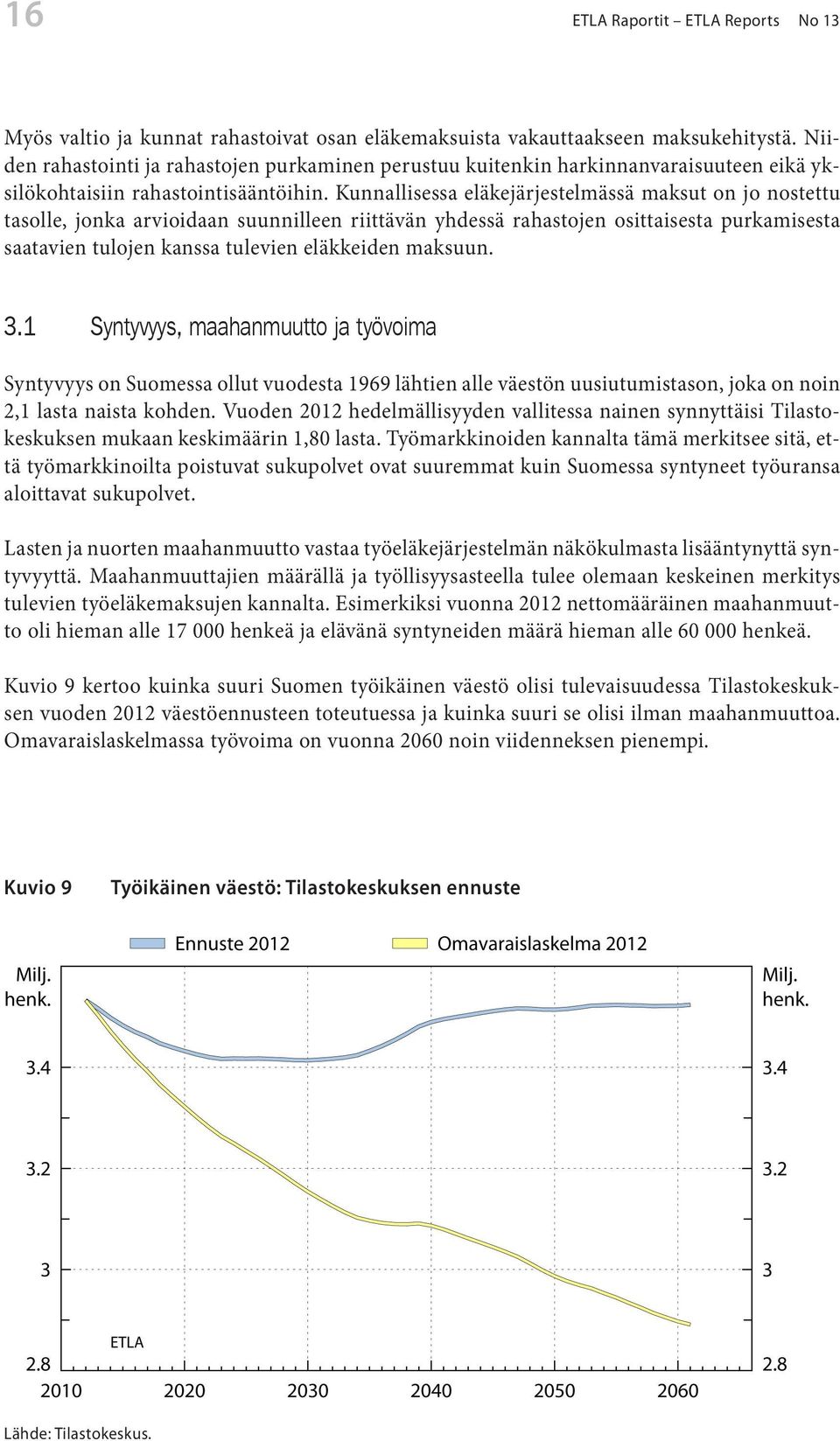 Kunnallisessa eläkejärjestelmässä maksut on jo nostettu tasolle, jonka arvioidaan suunnilleen riittävän yhdessä rahastojen osittaisesta purkamisesta saatavien tulojen kanssa tulevien eläkkeiden