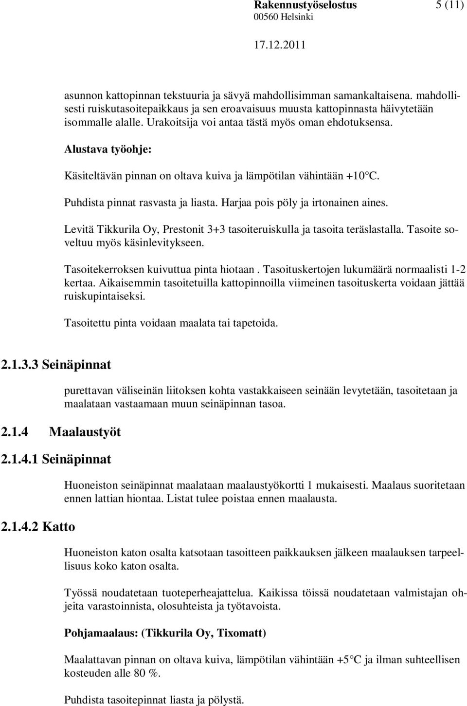 Alustava työohje: Käsiteltävän pinnan on oltava kuiva ja lämpötilan vähintään +10 C. Puhdista pinnat rasvasta ja liasta. Harjaa pois pöly ja irtonainen aines.