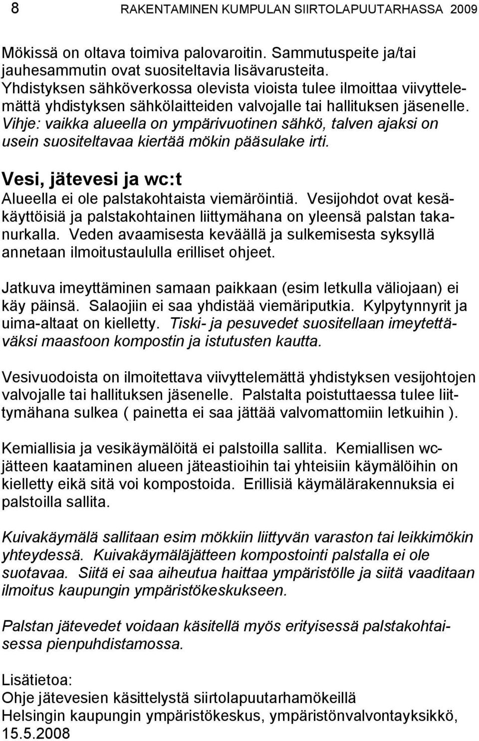 Vihje: vaikka alueella on ympärivuotinen sähkö, talven ajaksi on usein suositeltavaa kiertää mökin pääsulake irti. Vesi, jätevesi ja wc:t Alueella ei ole palstakohtaista viemäröintiä.