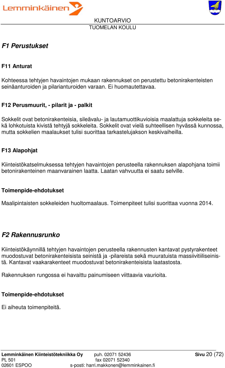 Sokkelit ovat vielä suhteellisen hyvässä kunnossa, mutta sokkelien maalaukset tulisi suorittaa tarkastelujakson keskivaiheilla.