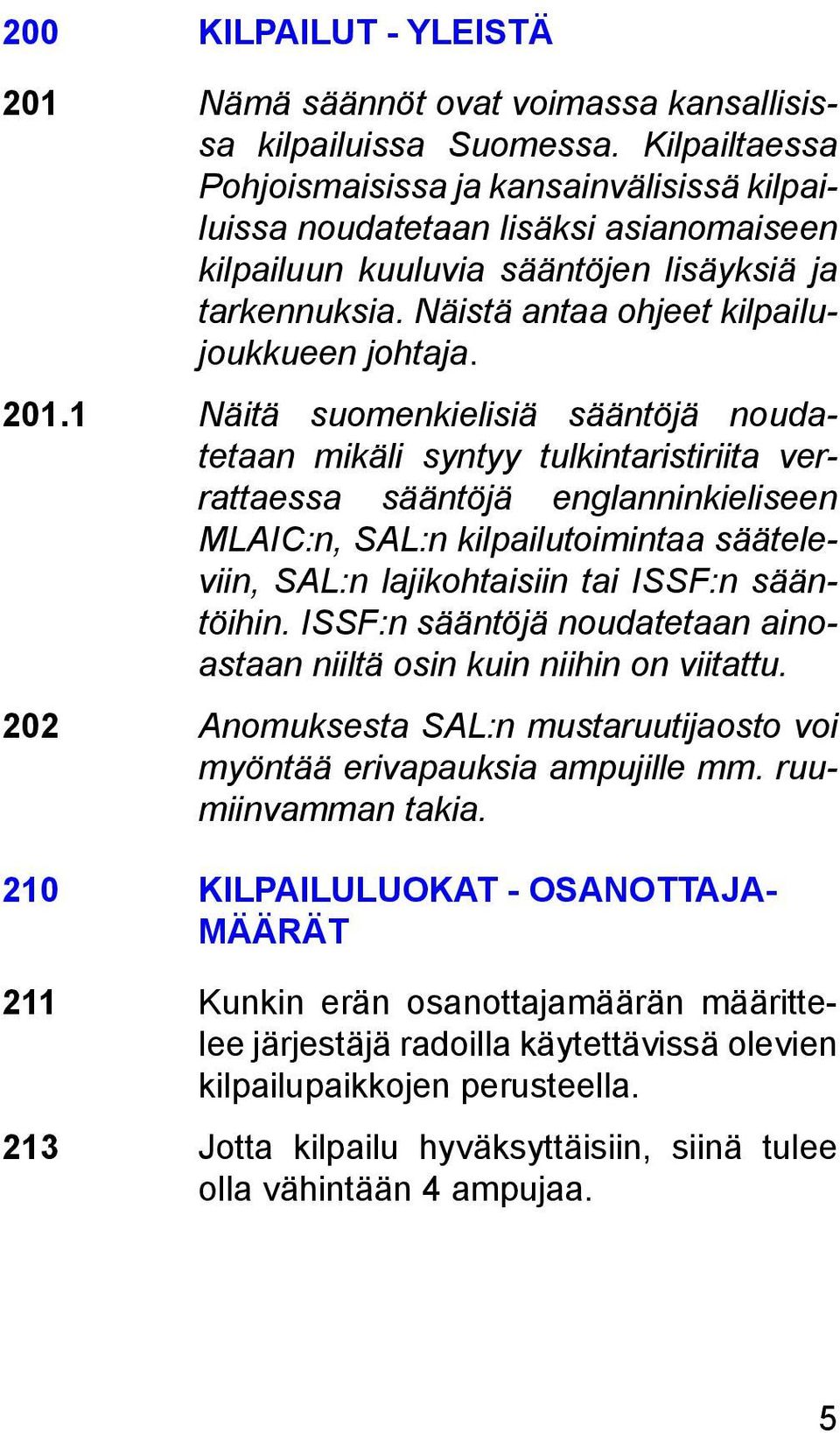 201.1 Näitä suomenkielisiä sääntöjä noudatetaan mikäli syntyy tulkintaristiriita verrattaessa sääntöjä englanninkieliseen MLAIC:n, SAL:n kilpailutoimintaa sääteleviin, SAL:n lajikohtaisiin tai ISSF:n